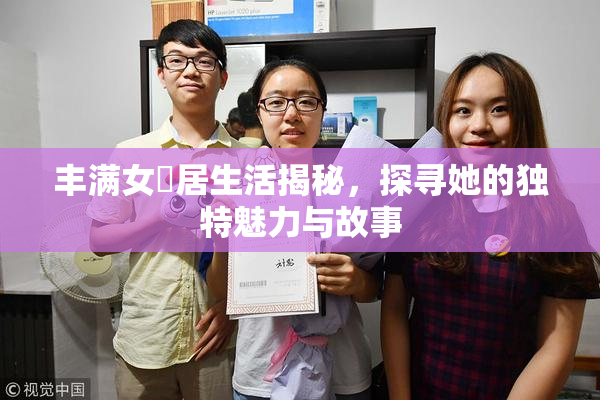 丰满女阾居生活揭秘，探寻她的独特魅力与故事