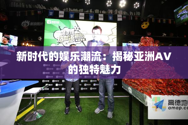 新时代的娱乐潮流：揭秘亚洲AV的独特魅力