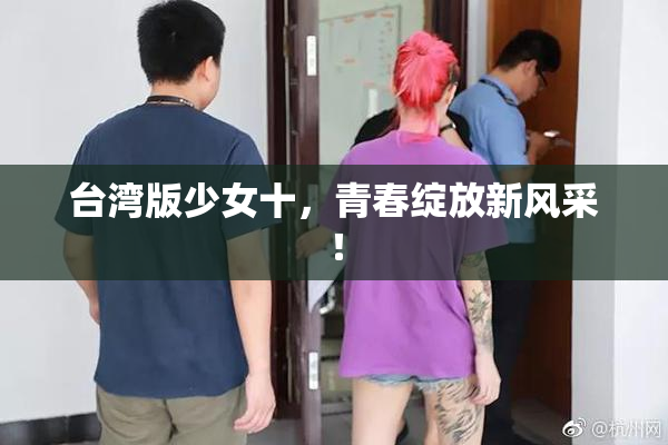 台湾版少女十，青春绽放新风采！
