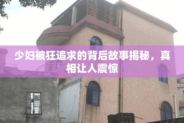少妇被狂追求的背后故事揭秘，真相让人震惊