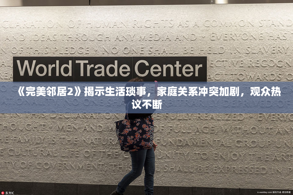 《完美邻居2》揭示生活琐事，家庭关系冲突加剧，观众热议不断