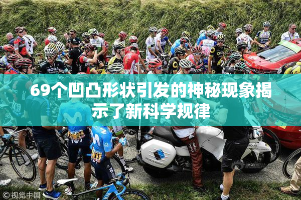 69个凹凸形状引发的神秘现象揭示了新科学规律