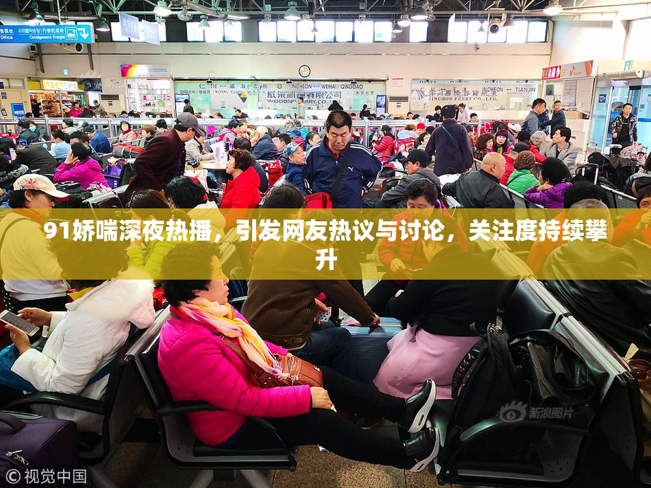 91娇喘深夜热播，引发网友热议与讨论，关注度持续攀升