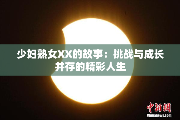 少妇熟女XX的故事：挑战与成长并存的精彩人生
