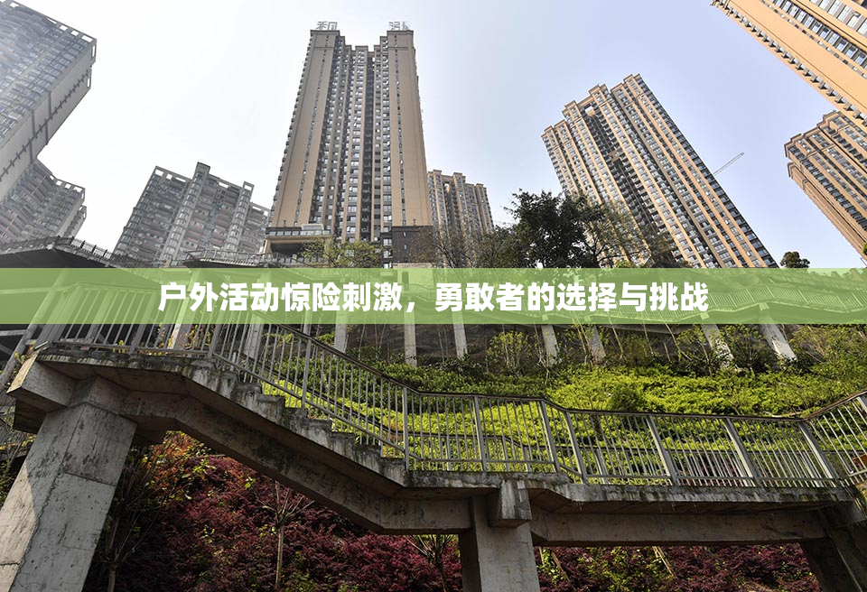 户外活动惊险刺激，勇敢者的选择与挑战