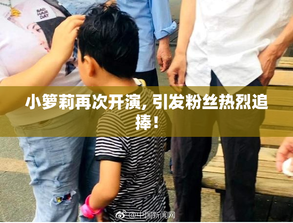 小箩莉再次开演, 引发粉丝热烈追捧！