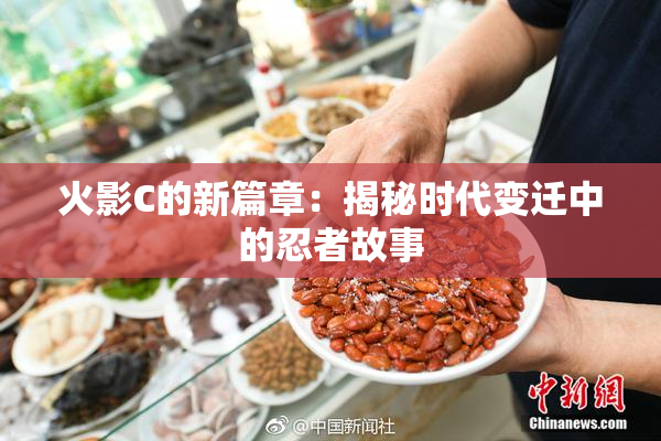 火影C的新篇章：揭秘时代变迁中的忍者故事