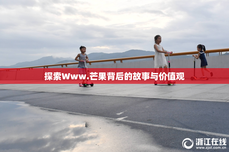 探索Www.芒果背后的故事与价值观