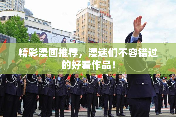 精彩漫画推荐，漫迷们不容错过的好看作品！