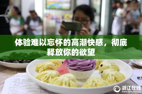 体验难以忘怀的高潮快感，彻底释放你的欲望