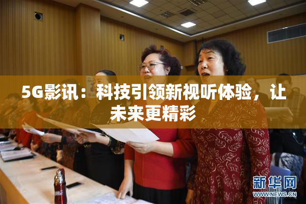 5G影讯：科技引领新视听体验，让未来更精彩