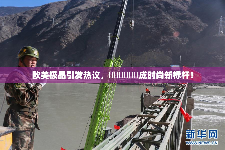 欧美极品引发热议，❌‌❌‌❌‌成时尚新标杆！