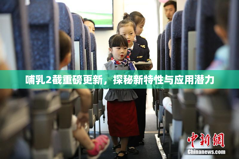 哺乳2截重磅更新，探秘新特性与应用潜力