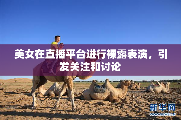 美女在直播平台进行裸露表演，引发关注和讨论