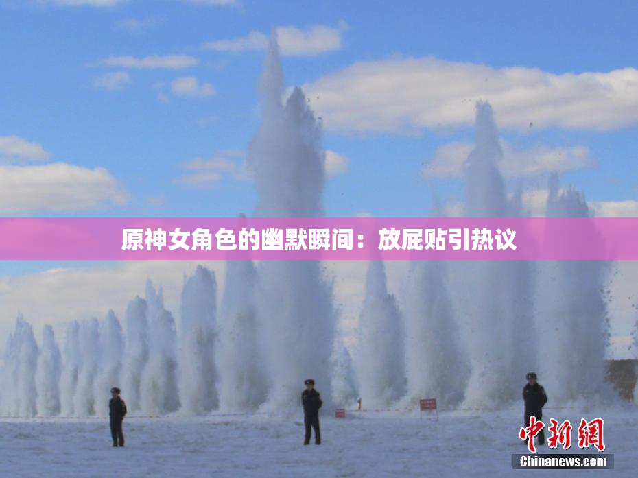 原神女角色的幽默瞬间：放屁贴引热议