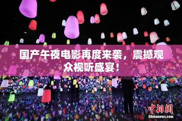 国产午夜电影再度来袭，震撼观众视听盛宴！