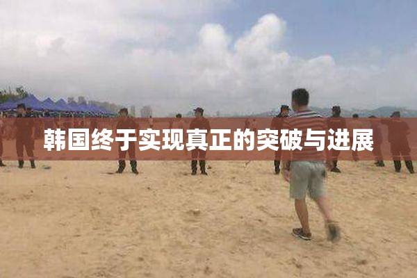 韩国终于实现真正的突破与进展