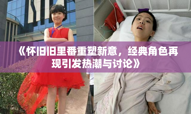 《怀旧旧里番重塑新意，经典角色再现引发热潮与讨论》