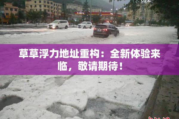 草草浮力地址重构：全新体验来临，敬请期待！