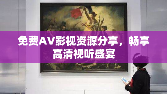 免费AV影视资源分享，畅享高清视听盛宴