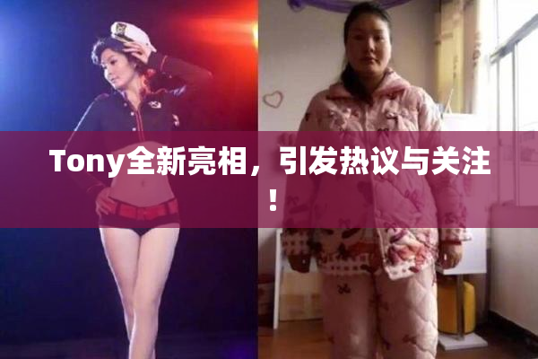 Tony全新亮相，引发热议与关注！