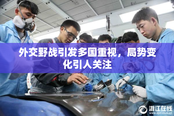 外交野战引发多国重视，局势变化引人关注