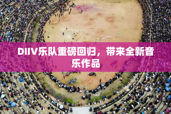 DIIV乐队重磅回归，带来全新音乐作品