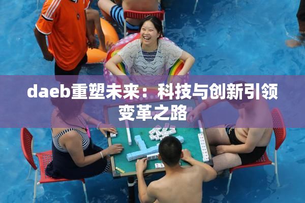 daeb重塑未来：科技与创新引领变革之路