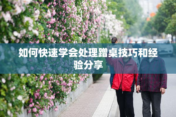 如何快速学会处理蹭桌技巧和经验分享