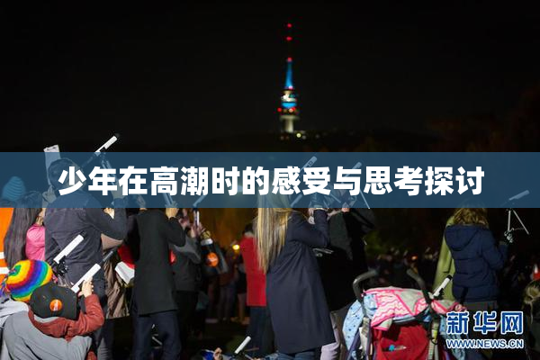 少年在高潮时的感受与思考探讨