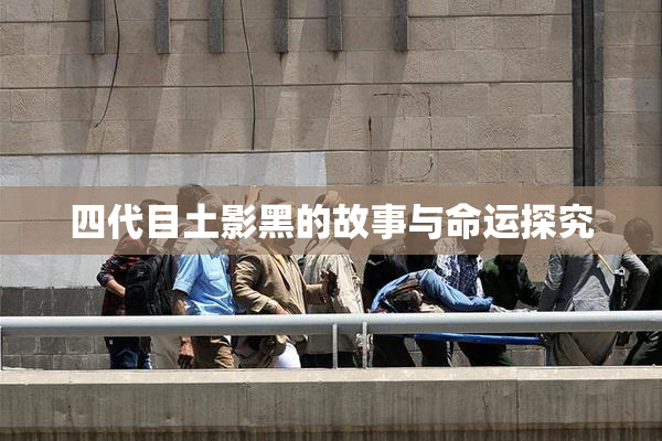 四代目土影黑的故事与命运探究