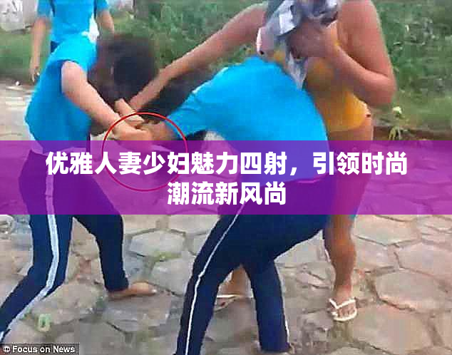 优雅人妻少妇魅力四射，引领时尚潮流新风尚