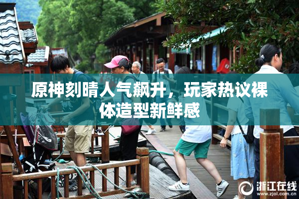 原神刻晴人气飙升，玩家热议裸体造型新鲜感