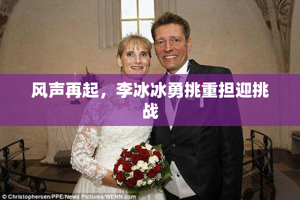 风声再起，李冰冰勇挑重担迎挑战