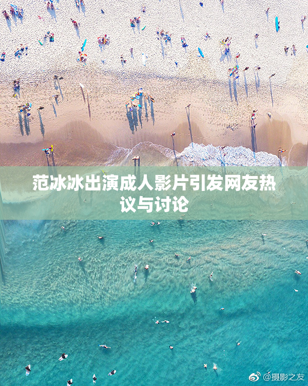 范冰冰出演成人影片引发网友热议与讨论