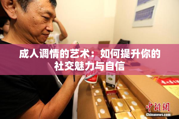成人调情的艺术：如何提升你的社交魅力与自信