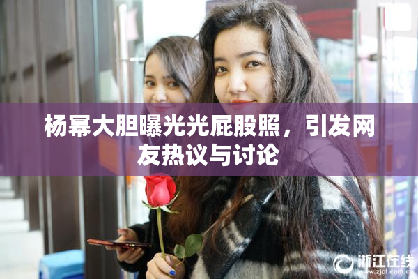 杨幂大胆曝光光屁股照，引发网友热议与讨论