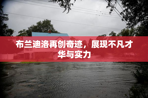 布兰迪洛再创奇迹，展现不凡才华与实力