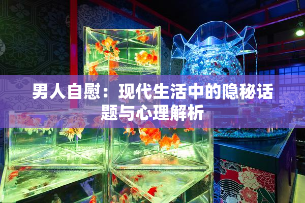男人自慰：现代生活中的隐秘话题与心理解析
