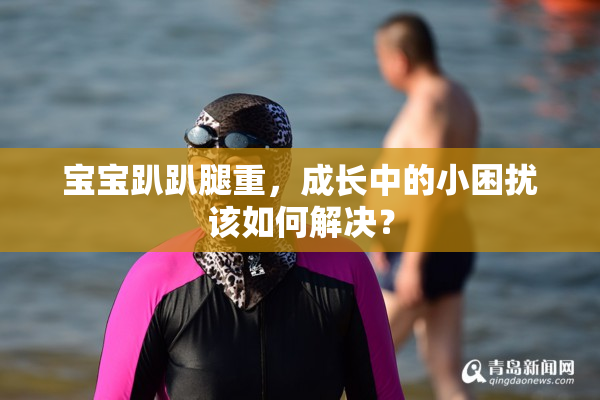 宝宝趴趴腿重，成长中的小困扰该如何解决？