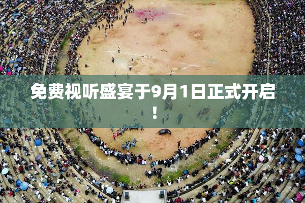 免费视听盛宴于9月1日正式开启！