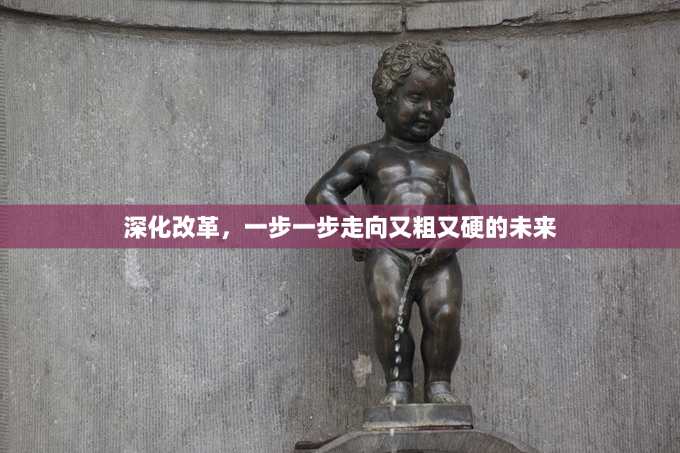 深化改革，一步一步走向又粗又硬的未来