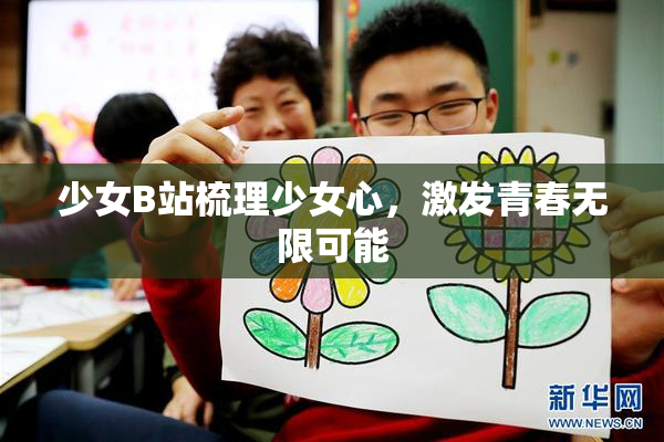 少女B站梳理少女心，激发青春无限可能