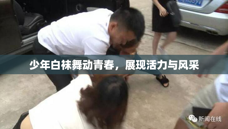 少年白袜舞动青春，展现活力与风采