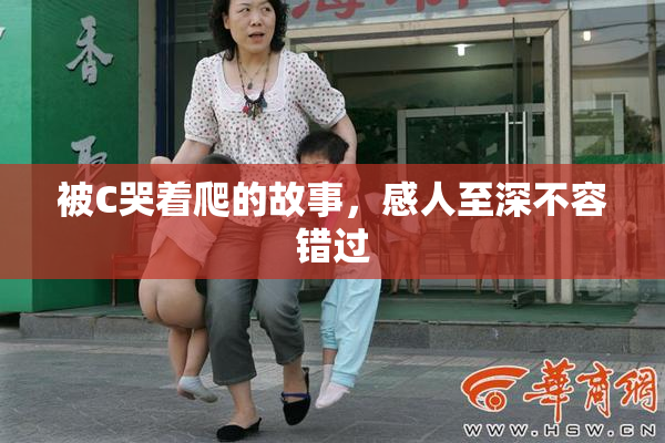 被C哭着爬的故事，感人至深不容错过