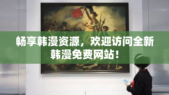 畅享韩漫资源，欢迎访问全新韩漫免费网站！