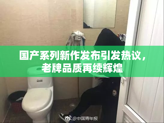 国产系列新作发布引发热议，老牌品质再续辉煌