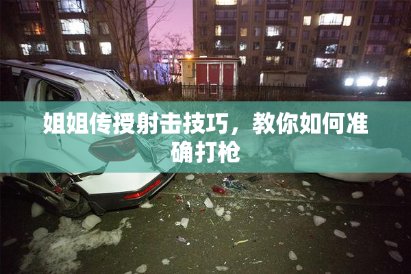 姐姐传授射击技巧，教你如何准确打枪