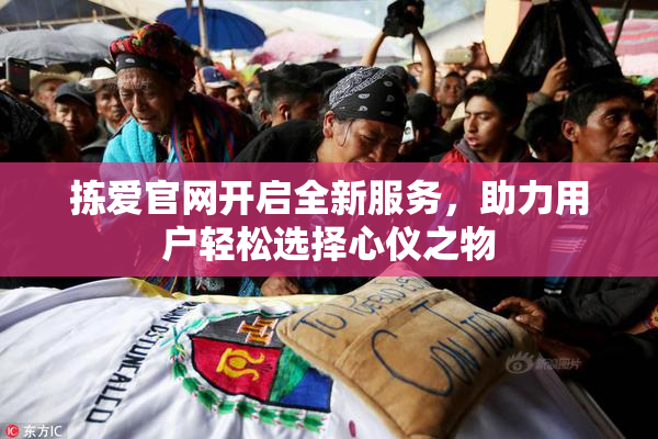 拣爱官网开启全新服务，助力用户轻松选择心仪之物