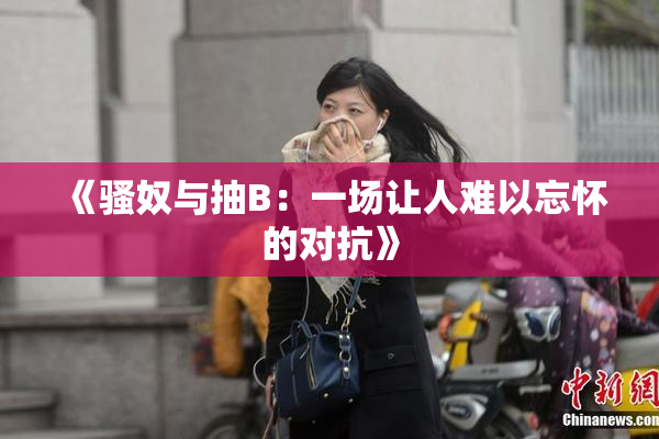 《骚奴与抽B：一场让人难以忘怀的对抗》